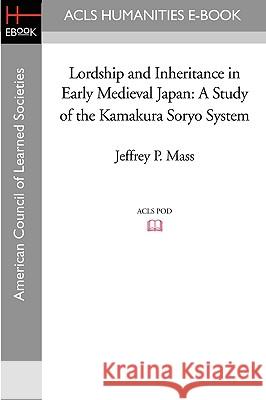 Lordship and Inheritance in Early Medieval Japan: A Study of the Kamakura Soryo System Jeffrey P. Mass 9781597405980 ACLS History E-Book Project