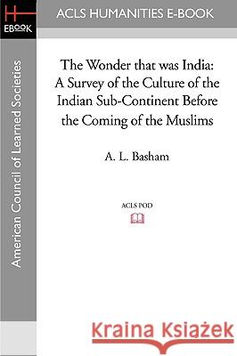 The Wonder That Was India: A Survey of the Culture of the Indian Sub-Continent Before the Coming of the Muslims A. L. Basham 9781597405997 ACLS History E-Book Project