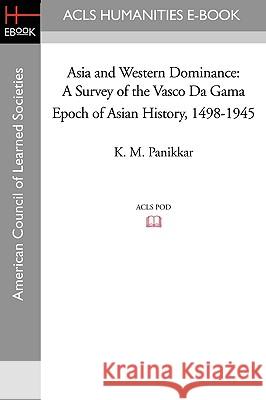 Asia and Western Dominance: A Survey of the Vasco Da Gama Epoch of Asian History, 1498-1945 K. M. Panikkar 9781597406017