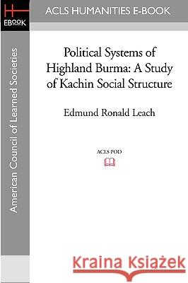 Political Systems of Highland Burma: A Study of Kachin Social Structure Edmund Ronald Leach 9781597406031