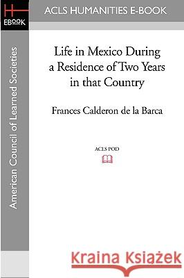 Life in Mexico During a Residence of Two Years in That Country Frances Caldero 9781597406185 ACLS History E-Book Project