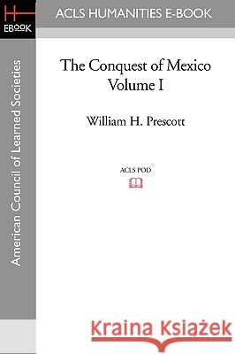 The Conquest of Mexico Volume I William H. Prescott 9781597406208 ACLS History E-Book Project