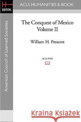 The Conquest of Mexico Volume II William H. Prescott 9781597406253 ACLS History E-Book Project