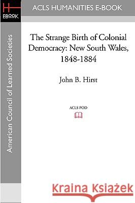 The Strange Birth of Colonial Democracy: New South Wales, 1848-1884 John B. Hirst 9781597406529