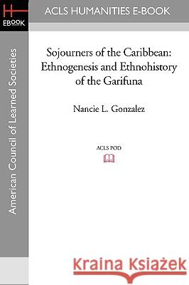 Sojourners of the Caribbean: Ethnogenesis and Ethnohistory of the Garifuna Nancie L. Gonzalez Earl Conrad 9781597406628 ACLS History E-Book Project