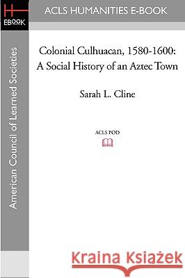 Colonial Culhuacan, 1580-1600: A Social History of an Aztec Town Sarah L. Cline 9781597406642 ACLS Humanities E-Book