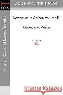 Byzance Et Les Arabes, Volume III Alexander A. Vasiliev 9781597406666 ACLS History E-Book Project