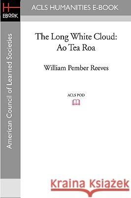 The Long White Cloud: Ao Tea Roa William Pember Reeves 9781597406673 ACLS History E-Book Project