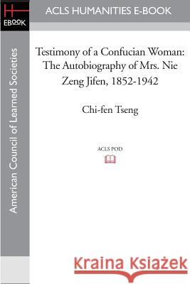 Testimony of a Confucian Woman: The Autobiography of Mrs. Nie Zeng Jifen, 1852-1942 Chi-Fen Tseng 9781597406864