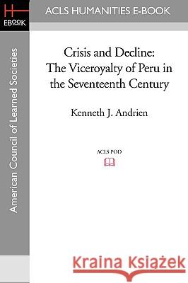 Crisis and Decline: The Viceroyalty of Peru in the Seventeenth Century Kenneth J. Andrien 9781597407038 ACLS History E-Book Project