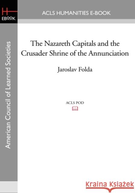 The Nazareth Capitals and the Crusader Shrine of the Annunciation Jaroslav Folda 9781597407229