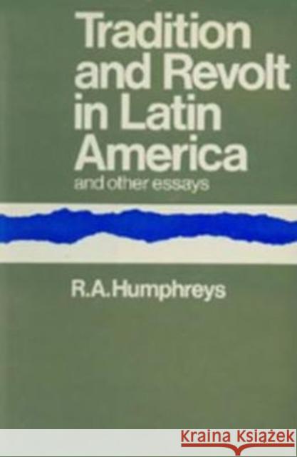 Tradition and Revolt in Latin America Robert Allen Humphreys 9781597407274 ACLS History E-Book Project