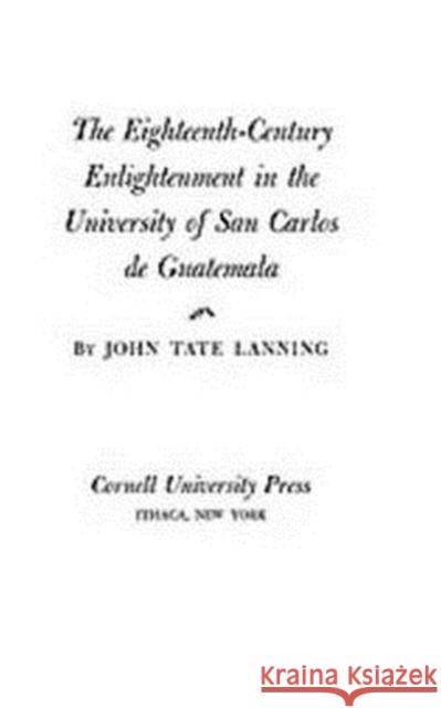 The Eighteenth-Century Enlightenment in the University of San Carlos de Guatemala John Tate Lanning 9781597407304 ACLS History E-Book Project