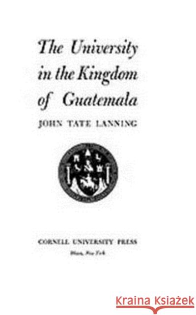 The University in the Kingdom of Guatemala John Tate Lanning 9781597407328