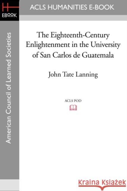 The Eighteenth-Century Enlightenment in the University of San Carlos de Guatemala John Tate Lanning 9781597407526