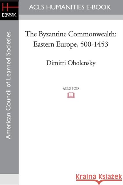 The Byzantine Commonwealth: Eastern Europe, 500-1453 Obolensky, Dimitri 9781597407571