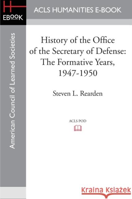 History of the Office of the Secretary of Defense: The Formative Years, 1947-1950 Rearden, Steven L. 9781597409483