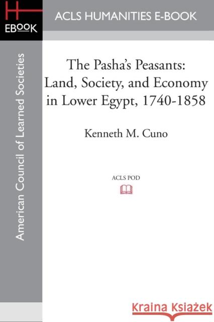The Pasha's Peasants: Land, Society, and Economy in Lower Egypt, 1740-1858 Cuno, Kenneth M. 9781597409490