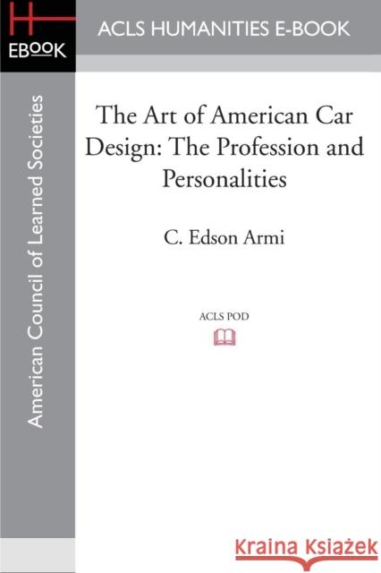 The Art of American Car Design: The Profession and Personalities Armi, C. Edson 9781597409575 ACLS History E-Book Project
