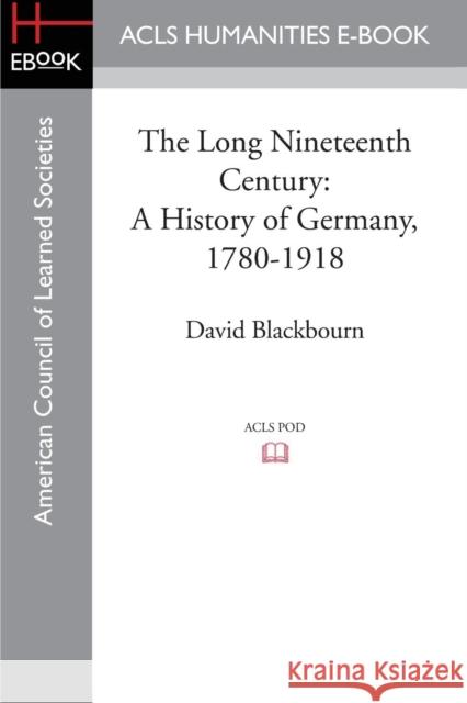 The Long Nineteenth Century: A History of Germany, 1780-1918 Blackbourn, David 9781597409667