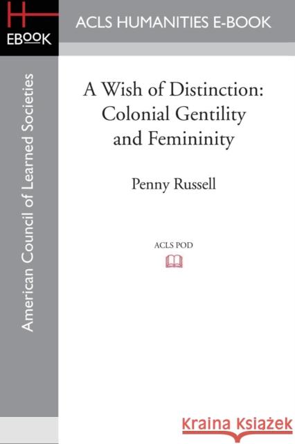 A Wish of Distinction: Colonial Gentility and Femininity Russell, Penny 9781597409728