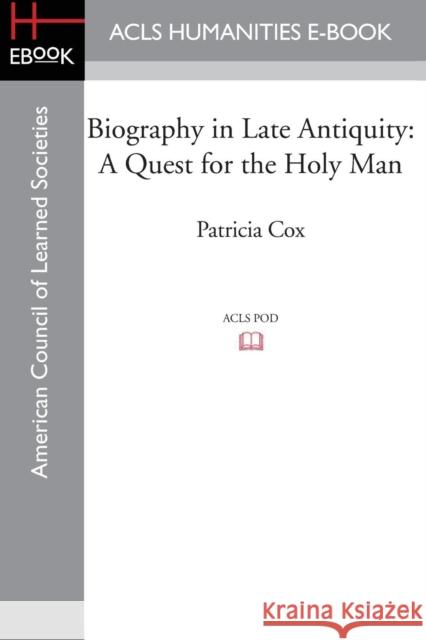 Biography in Late Antiquity: A Quest for the Holy Man Cox, Patricia 9781597409773 ACLS History E-Book Project