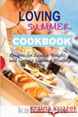 Loving Summer Cookbook: Recipes for Losing Weight and Getting Summer Healthy Kailin Gow 9781597480550