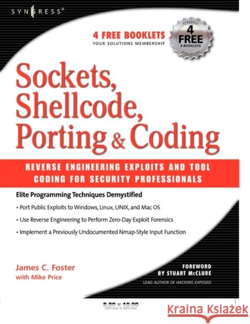 Sockets, Shellcode, Porting, & Coding: Reverse Engineering Exploits and Tool Coding for Security Professionals James C. Foster Mike Price Stuart McClure 9781597490054 Syngress Publishing