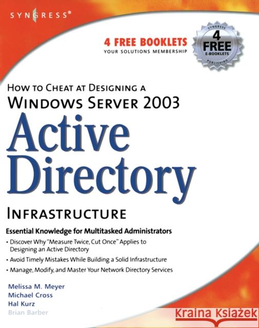 How to Cheat at Designing a Windows Server 2003 Active Directory Infrastructure Melissa M. Meyer, Michael Cross, MD (Hospital for Special Surgery), Hal Kurz (CIO of Innovative Technology Consultants a 9781597490580