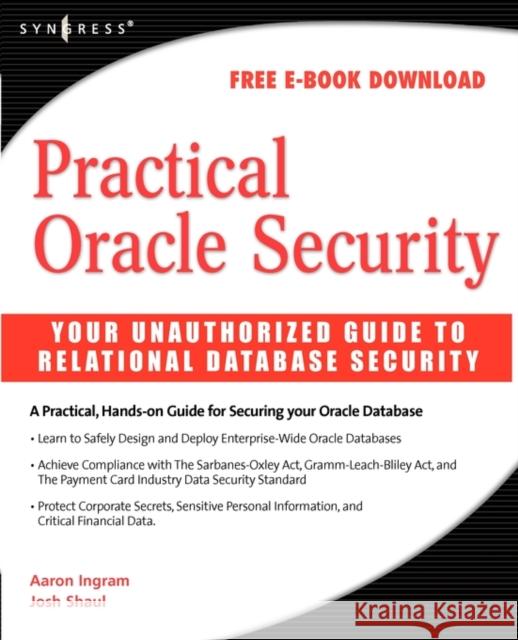 Practical Oracle Security: Your Unauthorized Guide to Relational Database Security Josh Shaul (Director, Worldwide Systems Engineering at Application Security, Oracle Expert, New York, NY), Aaron Ingram  9781597491983