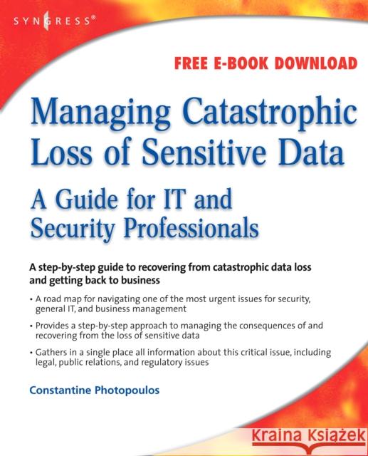 Managing Catastrophic Loss of Sensitive Data: A Guide for It and Security Professionals Photopoulos, Constantine 9781597492393 Syngress Publishing