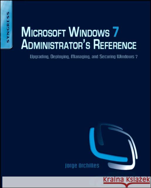 Microsoft Windows 7 Administrator's Reference: Upgrading, Deploying, Managing, and Securing Windows 7 Orchilles, Jorge 9781597495615 0