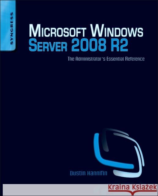Microsoft Windows Server 2008 R2 Administrator's Reference: The Administrator's Essential Reference Dustin Hannifin 9781597495783 0