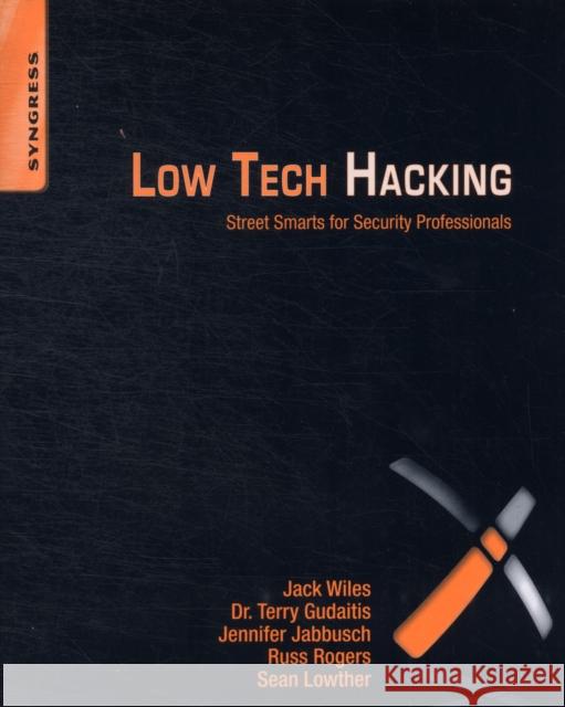 Low Tech Hacking: Street Smarts for Security Professionals Jack Wiles 9781597496650