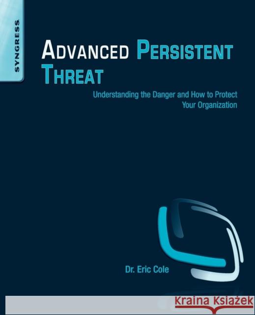 Advanced Persistent Threat: Understanding the Danger and How to Protect Your Organization Cole, Eric 9781597499491