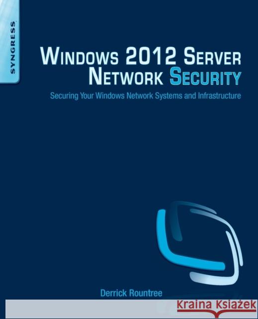 Windows 2012 Server Network Security: Securing Your Windows Network Systems and Infrastructure Derrick Rountree 9781597499583 Syngress; Elsevier
