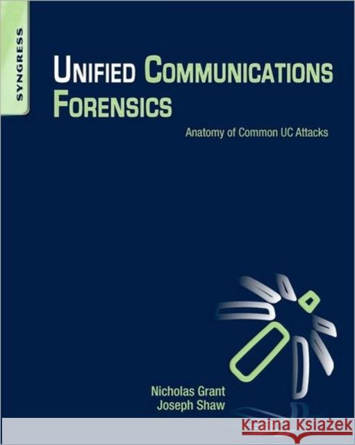 Unified Communications Forensics: Anatomy of Common Uc Attacks Grant, Nicholas MR 9781597499927