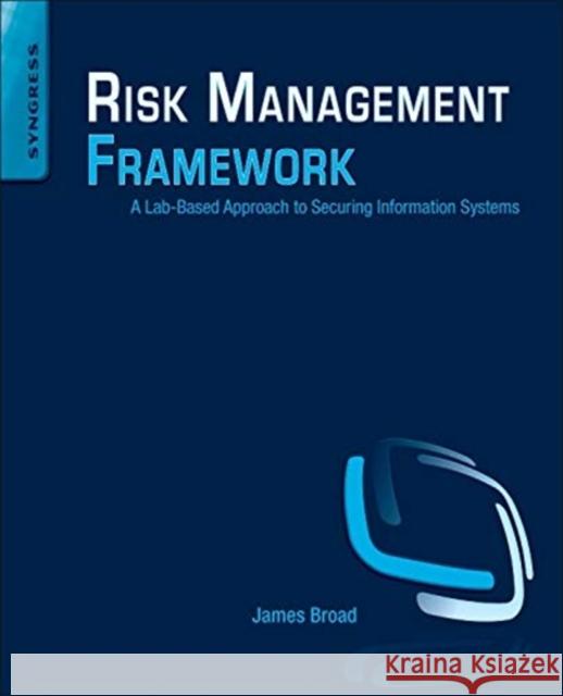 Risk Management Framework: A Lab-Based Approach to Securing Information Systems James Broad 9781597499958 0