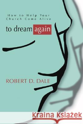 To Dream Again: How to Help Your Church Come Alive Robert D. Dale 9781597520300 Wipf & Stock Publishers