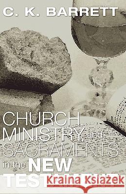 Church, Ministry, & Sacraments in the New Testament C. K. Barrett 9781597520591 Wipf & Stock Publishers