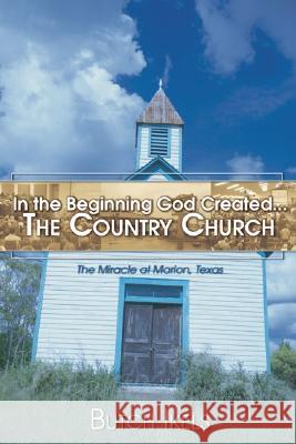 In the Beginning God Created the Country Church: The Miracle at Marion, Texas Ikels, Butch 9781597520928