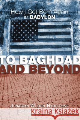 To Baghdad and Beyond: How I Got Born Again in Babylon Wilson-Hartgrove, Jonathan 9781597521116 Cascade Books