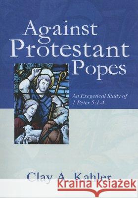 Against Protestant Popes Clay A. Kahler 9781597521499 Wipf & Stock Publishers