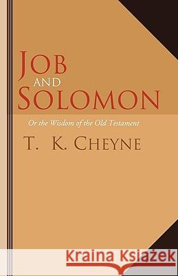 Job and Solomon: Or the Wisdom of the Old Testament T. K. Cheyne 9781597521512 Wipf & Stock Publishers