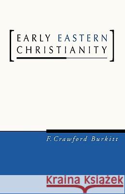 Early Eastern Christianity: St. Margaret's Lectures, 1904, on the Syriac-Speaking Church F. Crawford Burkitt 9781597521611