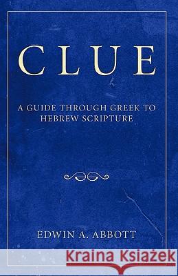 Clue: A Guide Through Greek to Hebrew Scripture Edwin Abbott Abbott 9781597521628 Wipf & Stock Publishers