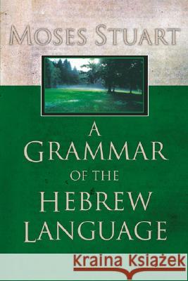 A Grammar of the Hebrew Language Moses Stuart 9781597521918 Wipf & Stock Publishers