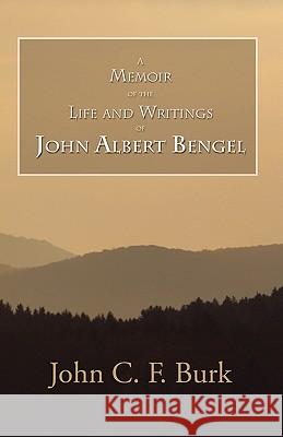 Memoir of the Life and Writings of John Albert Bengel, Prelatein Wuertemberg John C. F. Burk Robert F. Walker 9781597521994