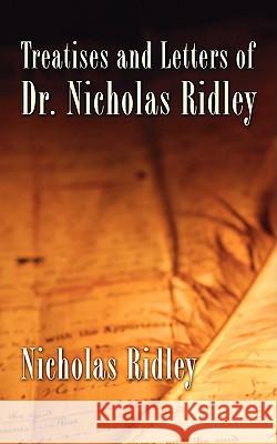Treatises and Letters of Dr. Nicholas Ridley Nicholas Ridley 9781597522007 Wipf & Stock Publishers