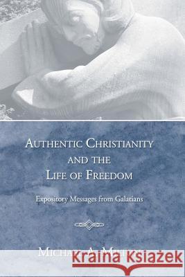 Authentic Christianity and the Life of Freedom Michael A. Milton 9781597522120 Wipf & Stock Publishers